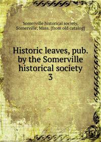 Historic leaves, pub. by the Somerville historical society. 3