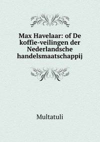 Max Havelaar: of De koffie-veilingen der Nederlandsche handelsmaatschappij