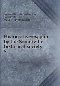 Historic leaves, pub. by the Somerville historical society. 5