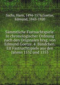 Sammtliche Fastnachtspiele. In chronologischer Ordnung nach den Originalen hrsg. von Edmund Goetze. 4. Bandchen. Elf Fastnachtspiele aus den Jahren 1552 und 1553