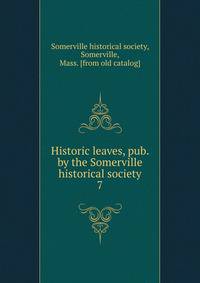 Historic leaves, pub. by the Somerville historical society. 7