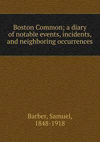 Boston Common; a diary of notable events, incidents, and neighboring occurrences