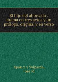 El hijo del ahorcado : drama en tres actos y un prologo, original y en verso