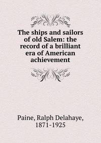 The ships and sailors of old Salem: the record of a brilliant era of American achievement