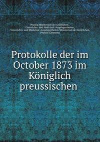 Protokolle der im October 1873 im Koniglich preussischen .