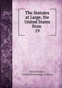The Statutes at Large, the United States from .. 19