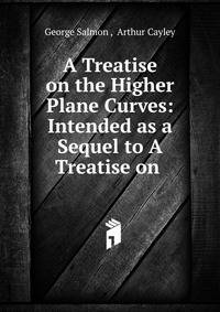 A Treatise on the Higher Plane Curves: Intended as a Sequel to A Treatise on .