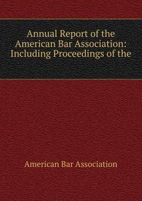 Annual Report of the American Bar Association: Including Proceedings of the .