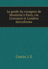 Le guide du voyageur de Montreal a Paris, via Liverpool et Londres microforme