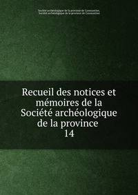 Recueil des notices et memoires de la Societe archeologique de la province .
