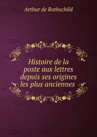 Histoire de la poste aux lettres depuis ses origines les plus anciennes .