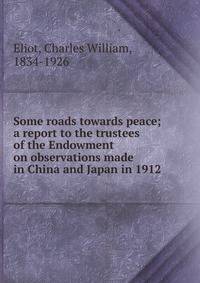 Some roads towards peace; a report to the trustees of the Endowment on observations made in China and Japan in 1912