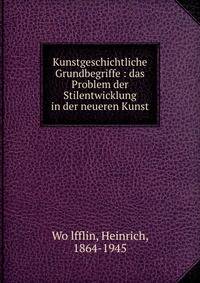Kunstgeschichtliche Grundbegriffe : das Problem der Stilentwicklung in der neueren Kunst