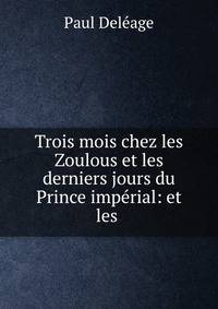 Trois mois chez les Zoulous et les derniers jours du Prince imperial: et les .