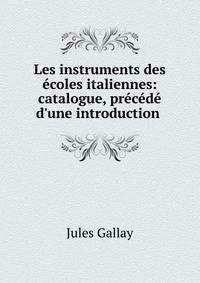 Les instruments des ?coles italiennes: catalogue, pr?c?d? d'une introduction .