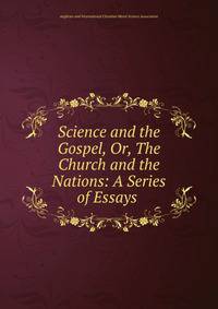 Science and the Gospel, Or, The Church and the Nations: A Series of Essays .