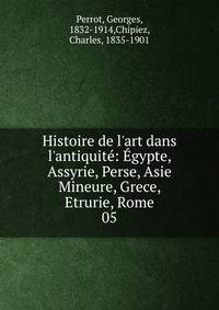 Histoire de l'art dans l'antiquit?: ?gypte, Assyrie, Perse, Asie Mineure, Grece, Etrurie, Rome