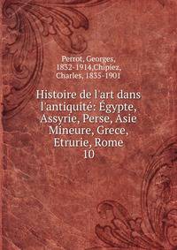 Histoire de l'art dans l'antiquit?: ?gypte, Assyrie, Perse, Asie Mineure, Grece, Etrurie, Rome