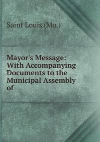 Mayor's Message: With Accompanying Documents to the Municipal Assembly of .