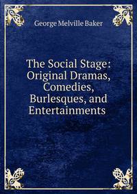 The Social Stage: Original Dramas, Comedies, Burlesques, and Entertainments .