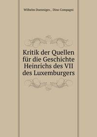 Kritik der Quellen fur die Geschichte Heinrichs des VII des Luxemburgers