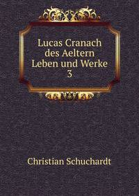 Lucas Cranach des Aeltern Leben und Werke. 3