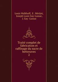 Trait complet de fabrication et raffinage du sucre de betteraves. 2