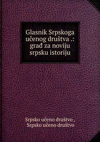 Glasnik Srpskoga ucenog drustva .: grad za noviju srpsku istoriju