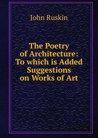The Poetry of Architecture: To which is Added Suggestions on Works of Art