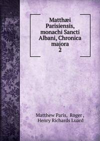 Matthi Parisiensis, monachi Sancti Albani, Chronica majora. 2