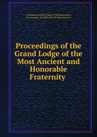 Proceedings of the Grand Lodge of the Most Ancient and Honorable Fraternity .