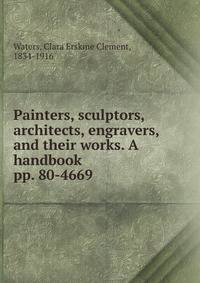 Painters, sculptors, architects, engravers, and their works. A handbook. pp. 80-4669