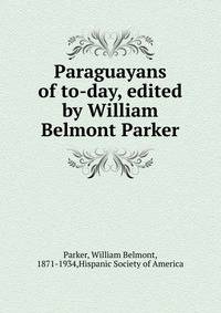 Paraguayans of to-day, edited by William Belmont Parker