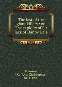 The last of the giant killers : or, The exploits of Sir Jack of Danby Dale