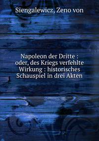 Napoleon der Dritte : oder, des Kriegs verfehlte Wirkung : historisches Schauspiel in drei Akten