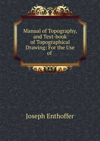 Manual of Topography, and Text-book of Topographical Drawing: For the Use of .