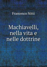 Machiavelli, nella vita e nelle dottrine