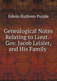 Genealogical Notes Relating to Lieut.-Gov. Jacob Leisler, and His Family .