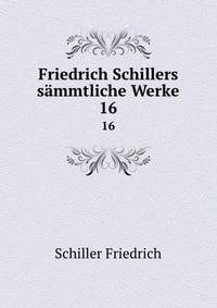 Friedrich Schillers smmtliche Werke. 16