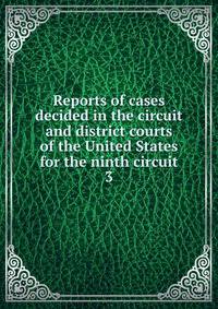 Reports of cases decided in the circuit and district courts of the United States for the ninth circuit. 3