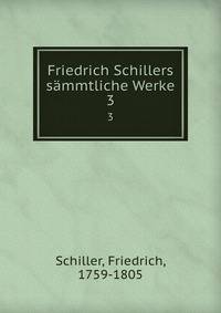 Friedrich Schillers smmtliche Werke. 3