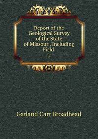 Report of the Geological Survey of the State of Missouri, Including Field .. 1