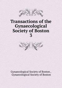 Transactions of the Gynaecological Society of Boston. 3