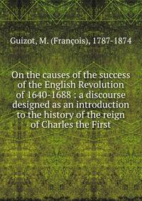 On the causes of the success of the English Revolution of 1640-1688 : a discourse designed as an introduction to the history of the reign of Charles the First