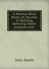 A Normal Word Book; Or, Studies in Spelling, Defining, Word-analysis, and .