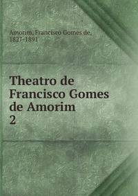 Theatro de Francisco Gomes de Amorim . 2