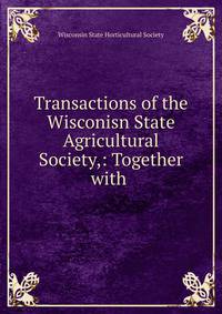 Transactions of the Wisconisn State Agricultural Society,: Together with .