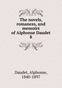 The novels, romances, and memoirs of Alphonse Daudet. 8