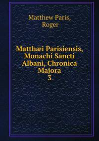 Matthi Parisiensis, Monachi Sancti Albani, Chronica Majora. 3