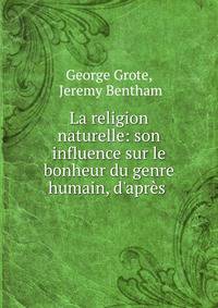 La religion naturelle: son influence sur le bonheur du genre humain, d'apr?s .